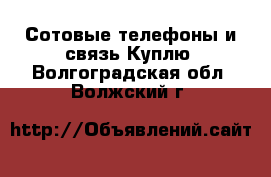 Сотовые телефоны и связь Куплю. Волгоградская обл.,Волжский г.